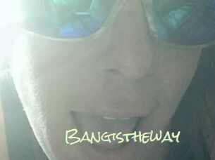 Bangistheway