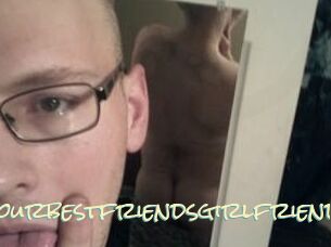 Yourbestfriendsgirlfriend